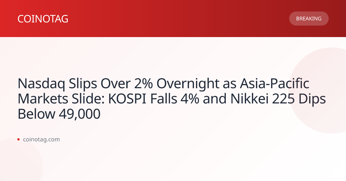 Nasdaq Slips Over 2% Overnight as Asia-Pacific Markets Slide: KOSPI Falls 4% and Nikkei 225 Dips Below 49,000