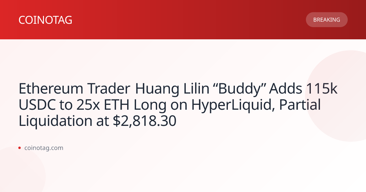 Ethereum Trader Huang Lilin “Buddy” Adds 115k USDC to 25x ETH Long on HyperLiquid, Partial Liquidation at $2,818.30